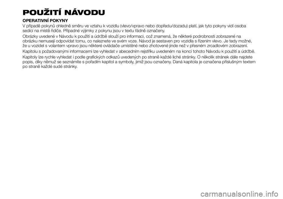 FIAT TALENTO 2019 Návod k použití a údržbě (in Czech) POUŽITÍ NÁVODU
OPERATIVNÍ POKYNY
V případě pokynů ohledně směru ve vztahu k vozidlu (vlevo/vpravo nebo dopředu/dozadu) platí, jak tyto pokyny vidí osoba
sedící na místě řidiče. Př FIAT TALENTO 2019 Návod k použití a údržbě (in Czech) POUŽITÍ NÁVODU
OPERATIVNÍ POKYNY
V případě pokynů ohledně směru ve vztahu k vozidlu (vlevo/vpravo nebo dopředu/dozadu) platí, jak tyto pokyny vidí osoba
sedící na místě řidiče. Př