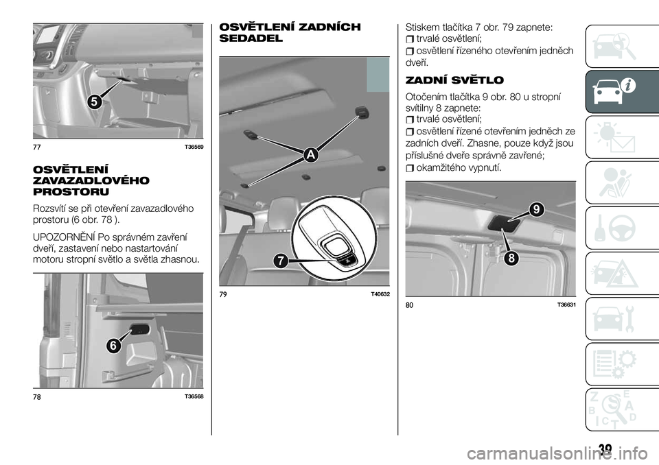 FIAT TALENTO 2019 Návod k použití a údržbě (in Czech) OSVĚTLENÍ
ZAVAZADLOVÉHO
PROSTORU
Rozsvítí se při otevření zavazadlového
prostoru (6 obr. 78 ).
UPOZORNĚNÍ Po správném zavření
dveří, zastavení nebo nastartování
motoru stropní sv FIAT TALENTO 2019 Návod k použití a údržbě (in Czech) OSVĚTLENÍ
ZAVAZADLOVÉHO
PROSTORU
Rozsvítí se při otevření zavazadlového
prostoru (6 obr. 78 ).
UPOZORNĚNÍ Po správném zavření
dveří, zastavení nebo nastartování
motoru stropní sv