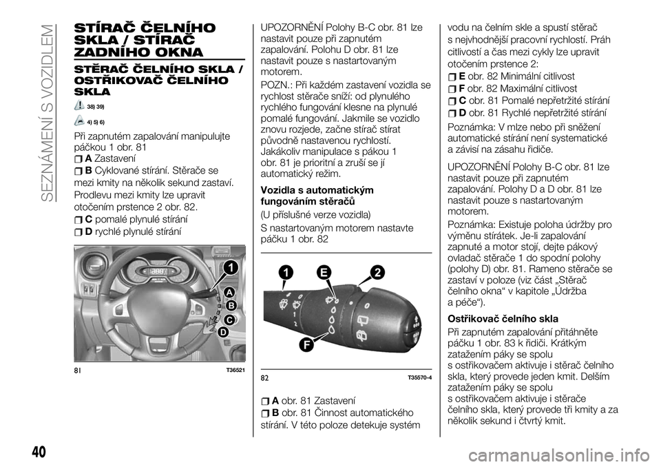 FIAT TALENTO 2020  Návod k použití a údržbě (in Czech) STÍRAČ ČELNÍHO
SKLA / STÍRAČ
ZADNÍHO OKNA
STĚRAČ ČELNÍHO SKLA /
OSTŘIKOVAČ ČELNÍHO
SKLA
38) 39)
4) 5) 6)
Při zapnutém zapalování manipulujte
páčkou 1 obr. 81
AZastavení
BCyklovan