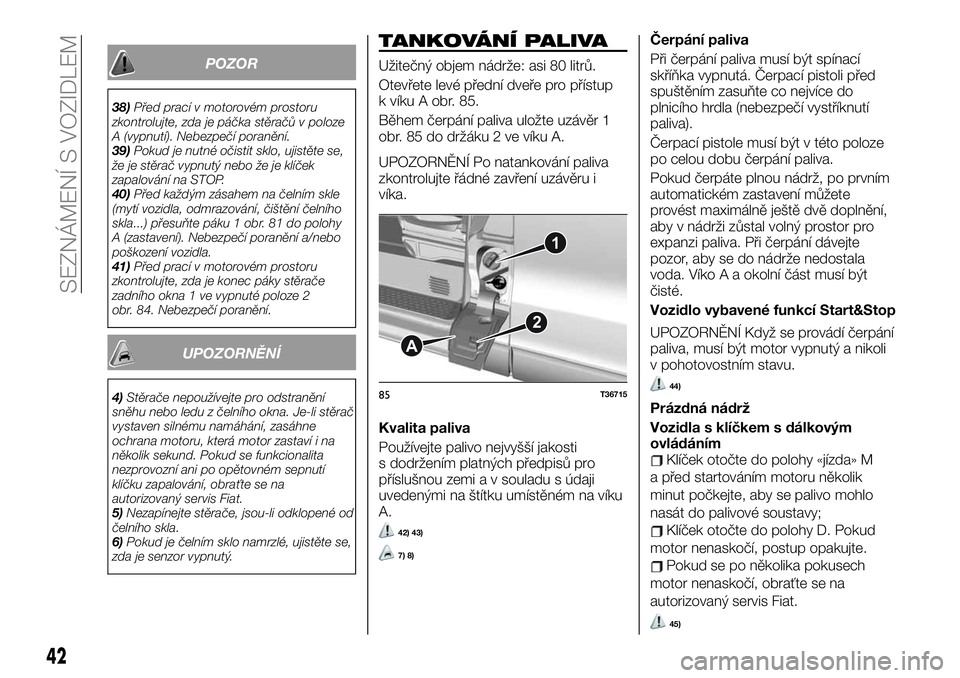 FIAT TALENTO 2019 Návod k použití a údržbě (in Czech) POZOR
38)Před prací v motorovém prostoru
zkontrolujte, zda je páčka stěračů v poloze
A (vypnutí). Nebezpečí poranění.
39)Pokud je nutné očistit sklo, ujistěte se,
že je stěrač vypnu FIAT TALENTO 2019 Návod k použití a údržbě (in Czech) POZOR
38)Před prací v motorovém prostoru
zkontrolujte, zda je páčka stěračů v poloze
A (vypnutí). Nebezpečí poranění.
39)Pokud je nutné očistit sklo, ujistěte se,
že je stěrač vypnu