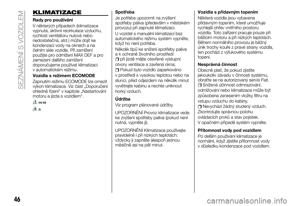 FIAT TALENTO 2021  Návod k použití a údržbě (in Czech) KLIMATIZACE
Rady pro používání
V některých případech (klimatizace
vypnutá, aktivní recirkulace vzduchu,
rychlost ventilátoru nulová nebo
nedostatečná, atd.) může dojít ke
kondenzaci v