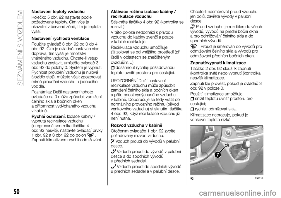 FIAT TALENTO 2021  Návod k použití a údržbě (in Czech) Nastavení teploty vzduchu
Kolečko 5 obr. 92 nastavte podle
požadované teploty. Čím více je
ukazatel v červené zóně, tím je teplota
vyšší.
Nastavení rychlosti ventilace
Použijte ovlada