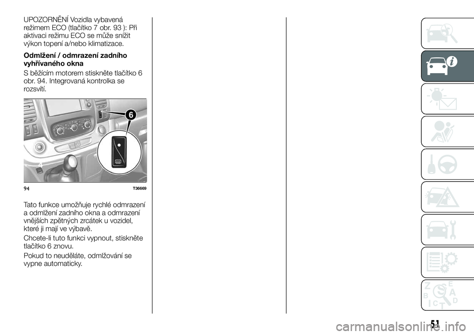 FIAT TALENTO 2021  Návod k použití a údržbě (in Czech) UPOZORNĚNÍ Vozidla vybavená
režimem ECO (tlačítko 7 obr. 93 ): Při
aktivaci režimu ECO se může snížit
výkon topení a/nebo klimatizace.
Odmlžení / odmrazení zadního
vyhřívaného okn