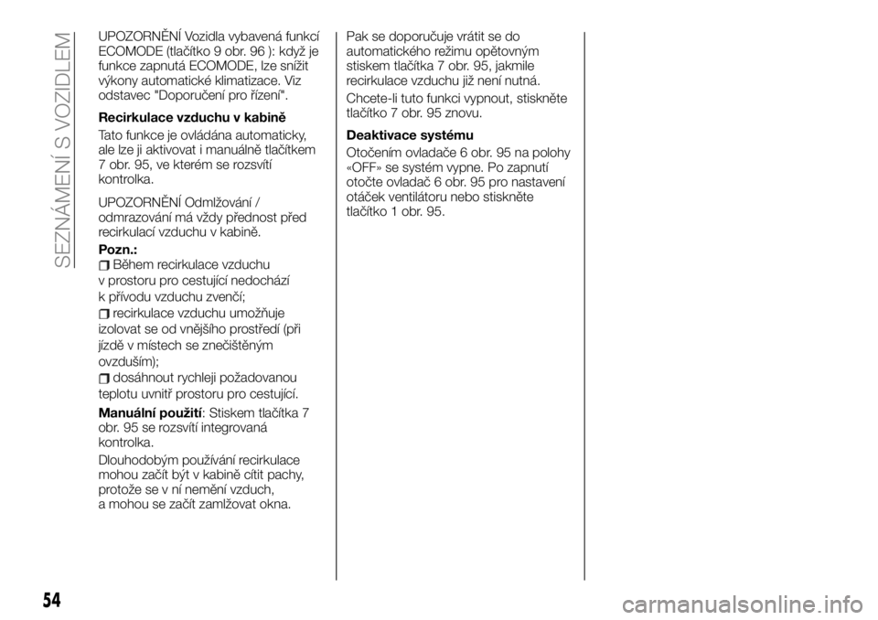FIAT TALENTO 2020  Návod k použití a údržbě (in Czech) UPOZORNĚNÍ Vozidla vybavená funkcí
ECOMODE (tlačítko 9 obr. 96 ): když je
funkce zapnutá ECOMODE, lze snížit
výkony automatické klimatizace. Viz
odstavec "Doporučení pro řízení