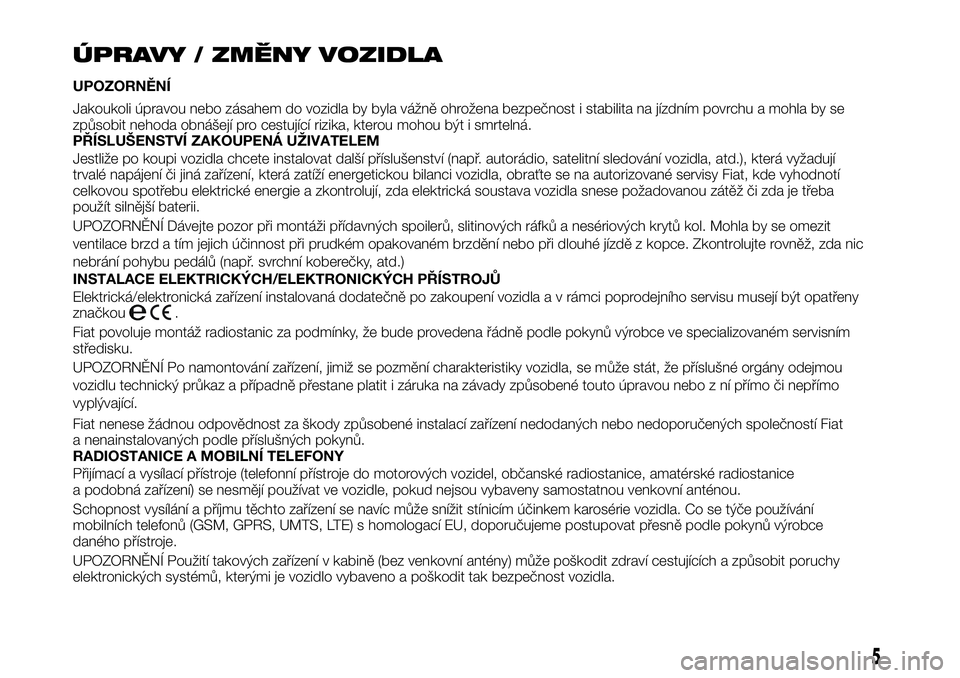 FIAT TALENTO 2019  Návod k použití a údržbě (in Czech) ÚPRAVY / ZMĚNY VOZIDLA
UPOZORNĚNÍ
Jakoukoli úpravou nebo zásahem do vozidla by byla vážně ohrožena bezpečnost i stabilita na jízdním povrchu a mohla by se
způsobit nehoda obnášejí pro