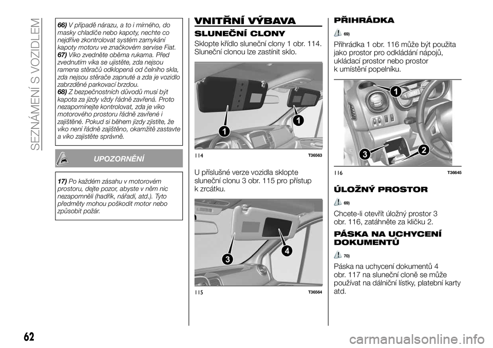 FIAT TALENTO 2021  Návod k použití a údržbě (in Czech) 66)V případě nárazu, a to i mírného, do
masky chladiče nebo kapoty, nechte co
nejdříve zkontrolovat systém zamykání
kapoty motoru ve značkovém servise Fiat.
67)Víko zvedněte oběma ruk