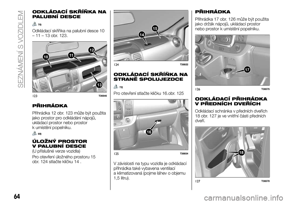 FIAT TALENTO 2020  Návod k použití a údržbě (in Czech) ODKLÁDACÍ SKŘÍŇKA NA
PALUBNÍ DESCE
70)
Odkládací skříňka na palubní desce 10
– 11 – 13 obr. 123.
PŘIHRÁDKA
Přihrádka 12 obr. 123 může být použita
jako prostor pro odkládání 