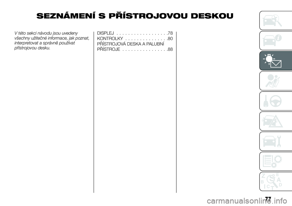 FIAT TALENTO 2021  Návod k použití a údržbě (in Czech) SEZNÁMENÍ S PŘÍSTROJOVOU DESKOU
V této sekci návodu jsou uvedeny
všechny užitečné informace, jak poznat,
interpretovat a správně používat
přístrojovou desku.DISPLEJ..................78