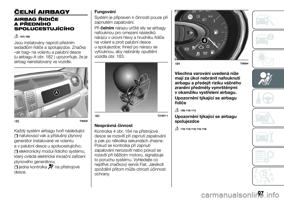 FIAT TALENTO 2021  Návod k použití a údržbě (in Czech) ČELNÍ AIRBAGY
AIRBAG ŘIDIČE
A PŘEDNÍHO
SPOLUCESTUJÍCÍHO
107) 108)
Jsou instalovány naproti předním
sedadlům řidiče a spolujezdce. Značka
«air bag» na volantu a palubní desce
(u airba