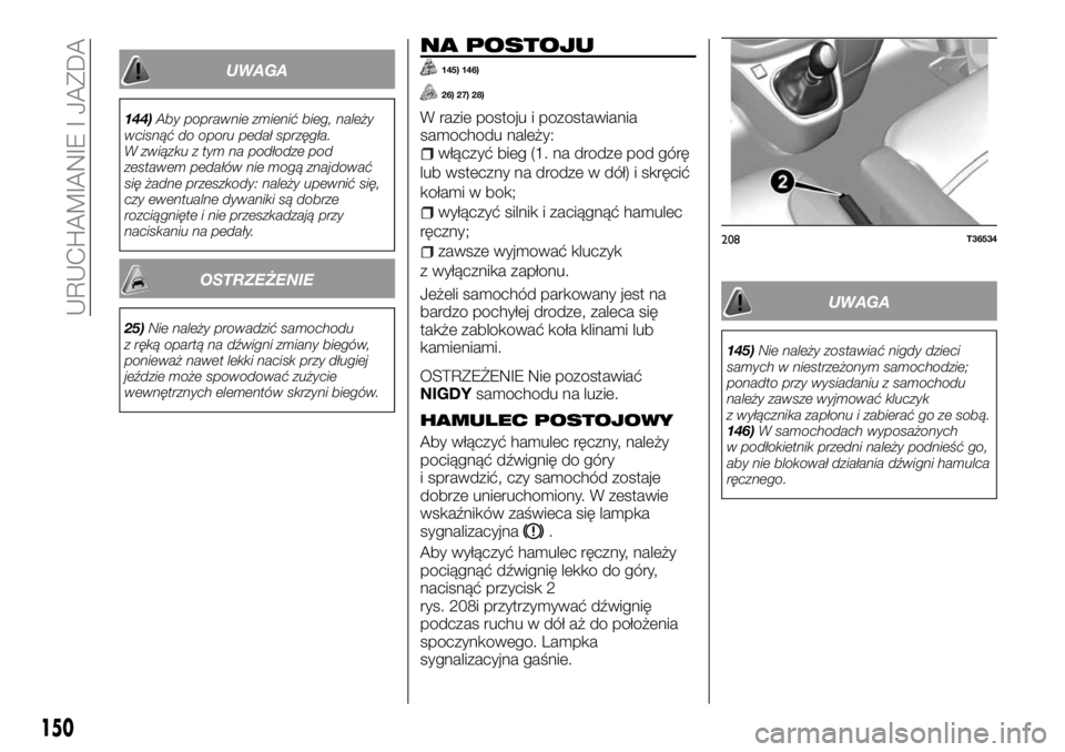 FIAT TALENTO 2017 Instrukcja obsługi (in Polish) UWAGA
144)Aby poprawnie zmienić bieg, należy
wcisnąć do oporu pedał sprzęgła.
W związku z tym na podłodze pod
zestawem pedałów nie mogą znajdować
się żadne przeszkody: należy upewnić FIAT TALENTO 2017 Instrukcja obsługi (in Polish) UWAGA
144)Aby poprawnie zmienić bieg, należy
wcisnąć do oporu pedał sprzęgła.
W związku z tym na podłodze pod
zestawem pedałów nie mogą znajdować
się żadne przeszkody: należy upewnić
