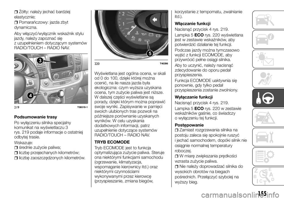 FIAT TALENTO 2017 Instrukcja obsługi (in Polish) Żółty: należy jechać bardziej
elastycznie;
Pomarańczowy: jazda zbyt
dynamiczna.
Aby włączyć/wyłącznik wskaźnik stylu
jazdy, należy zapoznać się
z uzupełnieniem dotyczącym systemów
RA FIAT TALENTO 2017 Instrukcja obsługi (in Polish) Żółty: należy jechać bardziej
elastycznie;
Pomarańczowy: jazda zbyt
dynamiczna.
Aby włączyć/wyłącznik wskaźnik stylu
jazdy, należy zapoznać się
z uzupełnieniem dotyczącym systemów
RA