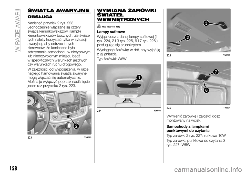 FIAT TALENTO 2017 Instrukcja obsługi (in Polish) ŚWIATŁA AWARYJNE
OBSŁUGA
Nacisnąć przycisk 2 rys. 223.
Jednocześnie włączane są cztery
światła kierunkowskazów i lampki
kierunkowskazów bocznych. Ze świateł
tych należy korzystać tylk FIAT TALENTO 2017 Instrukcja obsługi (in Polish) ŚWIATŁA AWARYJNE
OBSŁUGA
Nacisnąć przycisk 2 rys. 223.
Jednocześnie włączane są cztery
światła kierunkowskazów i lampki
kierunkowskazów bocznych. Ze świateł
tych należy korzystać tylk
