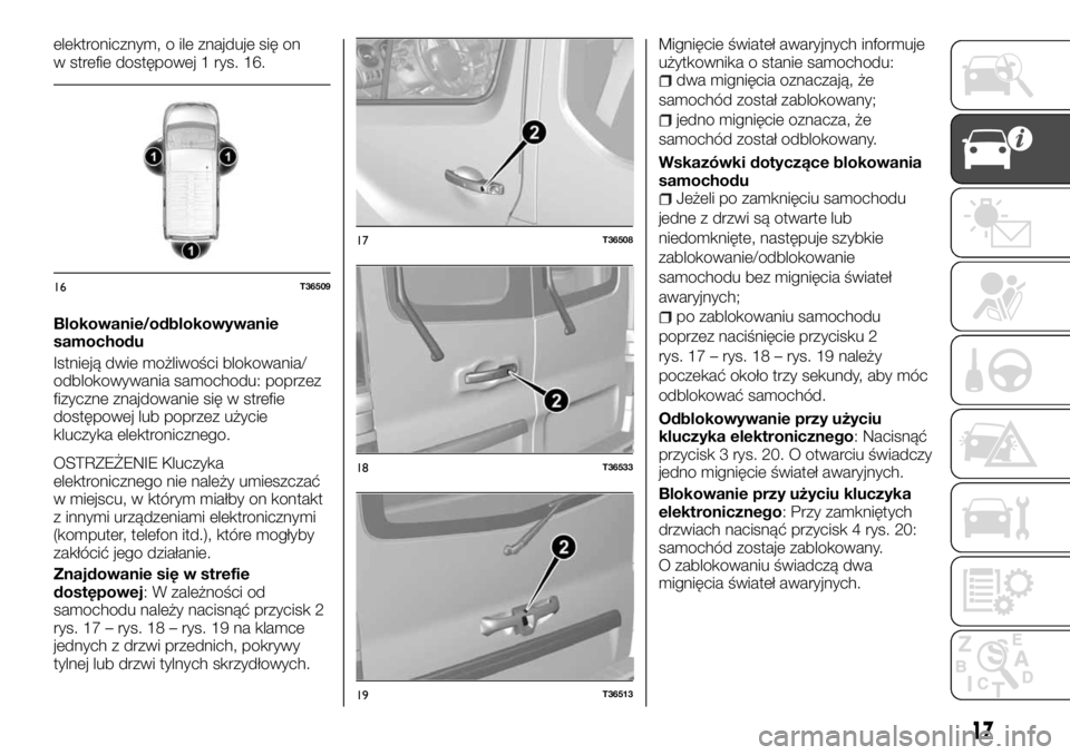 FIAT TALENTO 2017 Instrukcja obsługi (in Polish) elektronicznym, o ile znajduje się on
w strefie dostępowej 1 rys. 16.
Blokowanie/odblokowywanie
samochodu
Istnieją dwie możliwości blokowania/
odblokowywania samochodu: poprzez
fizyczne znajdowan FIAT TALENTO 2017 Instrukcja obsługi (in Polish) elektronicznym, o ile znajduje się on
w strefie dostępowej 1 rys. 16.
Blokowanie/odblokowywanie
samochodu
Istnieją dwie możliwości blokowania/
odblokowywania samochodu: poprzez
fizyczne znajdowan