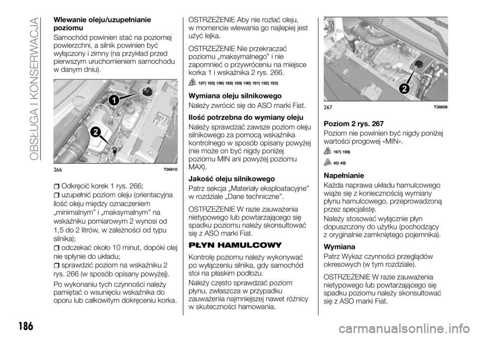 FIAT TALENTO 2017 Instrukcja obsługi (in Polish) Wlewanie oleju/uzupełnianie
poziomu
Samochód powinien stać na poziomej
powierzchni, a silnik powinien być
wyłączony i zimny (na przykład przed
pierwszym uruchomieniem samochodu
w danym dniu).
O FIAT TALENTO 2017 Instrukcja obsługi (in Polish) Wlewanie oleju/uzupełnianie
poziomu
Samochód powinien stać na poziomej
powierzchni, a silnik powinien być
wyłączony i zimny (na przykład przed
pierwszym uruchomieniem samochodu
w danym dniu).
O