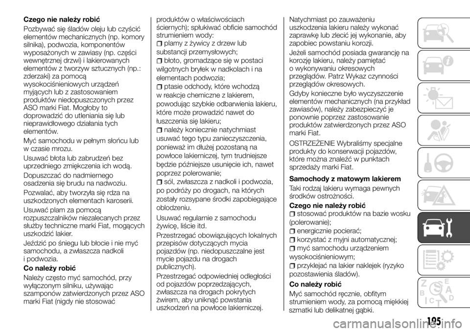 FIAT TALENTO 2017 Instrukcja obsługi (in Polish) Czego nie należy robić
Pozbywać się śladów oleju lub czyścić
elementów mechanicznych (np. komory
silnika), podwozia, komponentów
wyposażonych w zawiasy (np. części
wewnętrznej drzwi) i l FIAT TALENTO 2017 Instrukcja obsługi (in Polish) Czego nie należy robić
Pozbywać się śladów oleju lub czyścić
elementów mechanicznych (np. komory
silnika), podwozia, komponentów
wyposażonych w zawiasy (np. części
wewnętrznej drzwi) i l
