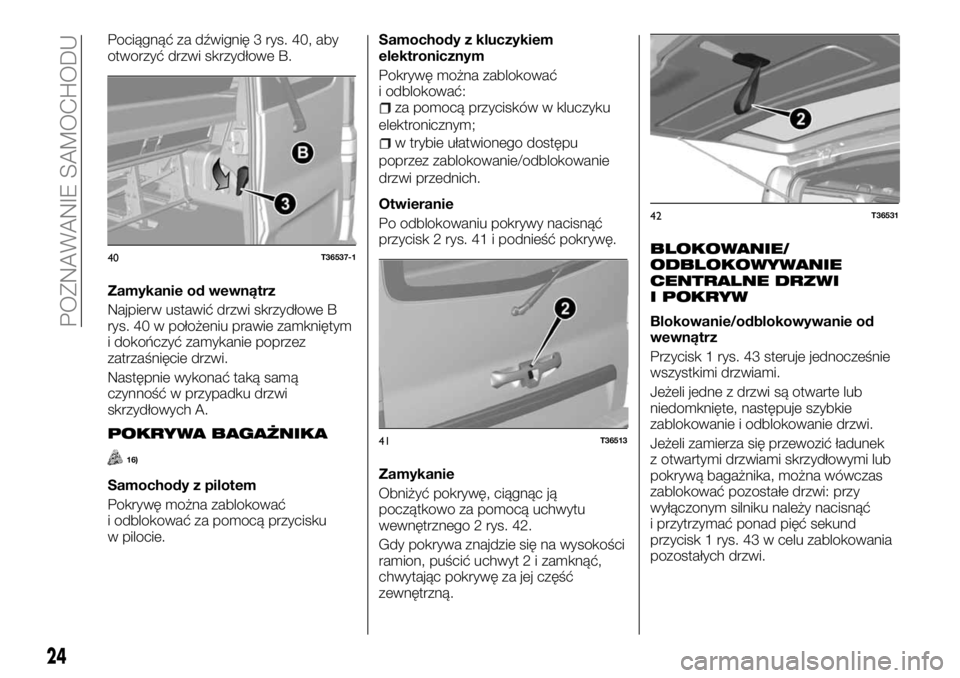 FIAT TALENTO 2017 Instrukcja obsługi (in Polish) Pociągnąć za dźwignię 3 rys. 40, aby
otworzyć drzwi skrzydłowe B.
Zamykanie od wewnątrz
Najpierw ustawić drzwi skrzydłowe B
rys. 40 w położeniu prawie zamkniętym
i dokończyć zamykanie p FIAT TALENTO 2017 Instrukcja obsługi (in Polish) Pociągnąć za dźwignię 3 rys. 40, aby
otworzyć drzwi skrzydłowe B.
Zamykanie od wewnątrz
Najpierw ustawić drzwi skrzydłowe B
rys. 40 w położeniu prawie zamkniętym
i dokończyć zamykanie p
