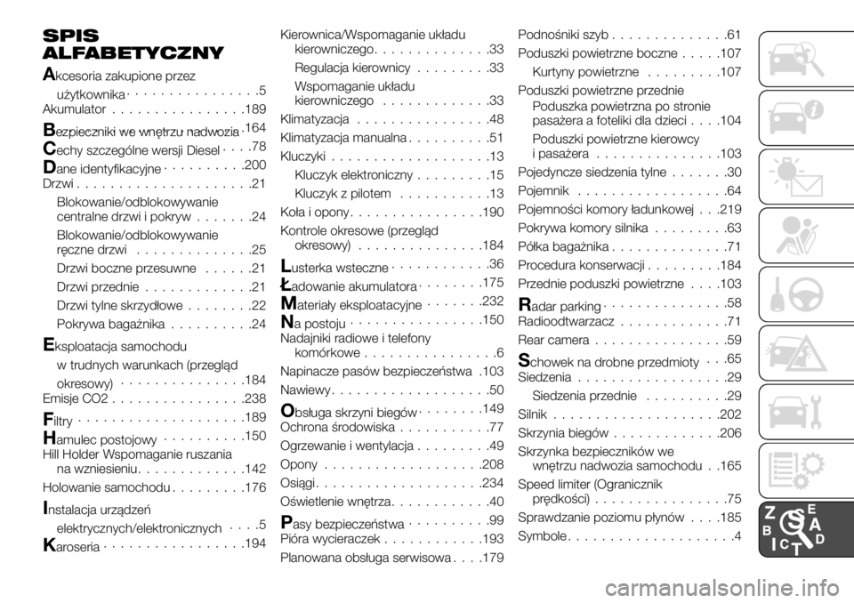 FIAT TALENTO 2017 Instrukcja obsługi (in Polish) SPIS
ALFABETYCZNY
Akcesoria zakupione przez
użytkownika................5
Akumulator................189
Bezpieczniki we wnętrzu nadwozia......................164
Cechy szczególne wersji Diesel....78 FIAT TALENTO 2017 Instrukcja obsługi (in Polish) SPIS
ALFABETYCZNY
Akcesoria zakupione przez
użytkownika................5
Akumulator................189
Bezpieczniki we wnętrzu nadwozia......................164
Cechy szczególne wersji Diesel....78