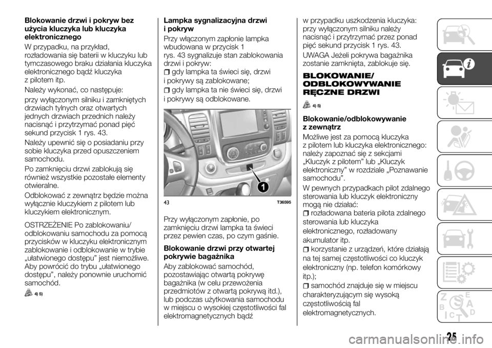 FIAT TALENTO 2017 Instrukcja obsługi (in Polish) Blokowanie drzwi i pokryw bez
użycia kluczyka lub kluczyka
elektronicznego
W przypadku, na przykład,
rozładowania się baterii w kluczyku lub
tymczasowego braku działania kluczyka
elektronicznego FIAT TALENTO 2017 Instrukcja obsługi (in Polish) Blokowanie drzwi i pokryw bez
użycia kluczyka lub kluczyka
elektronicznego
W przypadku, na przykład,
rozładowania się baterii w kluczyku lub
tymczasowego braku działania kluczyka
elektronicznego