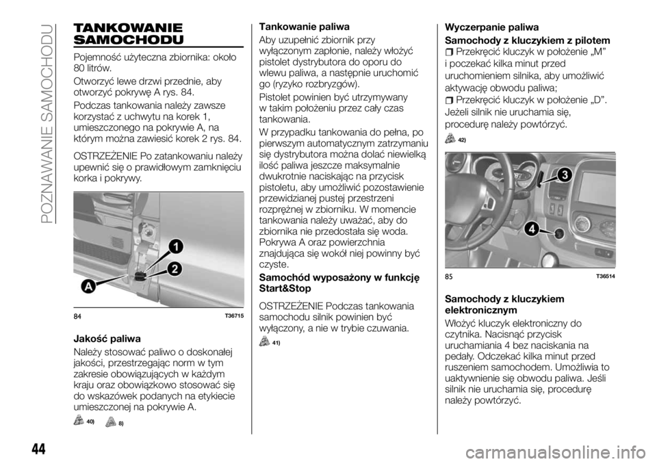 FIAT TALENTO 2017 Instrukcja obsługi (in Polish) TANKOWANIE
SAMOCHODU
Pojemność użyteczna zbiornika: około
80 litrów.
Otworzyć lewe drzwi przednie, aby
otworzyć pokrywę A rys. 84.
Podczas tankowania należy zawsze
korzystać z uchwytu na kor FIAT TALENTO 2017 Instrukcja obsługi (in Polish) TANKOWANIE
SAMOCHODU
Pojemność użyteczna zbiornika: około
80 litrów.
Otworzyć lewe drzwi przednie, aby
otworzyć pokrywę A rys. 84.
Podczas tankowania należy zawsze
korzystać z uchwytu na kor