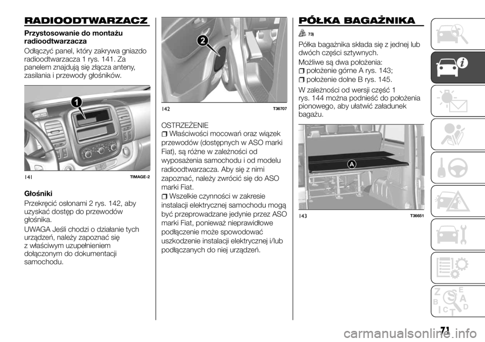 FIAT TALENTO 2017 Instrukcja obsługi (in Polish) RADIOODTWARZACZ
Przystosowanie do montażu
radioodtwarzacza
Odłączyć panel, który zakrywa gniazdo
radioodtwarzacza 1 rys. 141. Za
panelem znajdują się złącza anteny,
zasilania i przewody gło FIAT TALENTO 2017 Instrukcja obsługi (in Polish) RADIOODTWARZACZ
Przystosowanie do montażu
radioodtwarzacza
Odłączyć panel, który zakrywa gniazdo
radioodtwarzacza 1 rys. 141. Za
panelem znajdują się złącza anteny,
zasilania i przewody gło