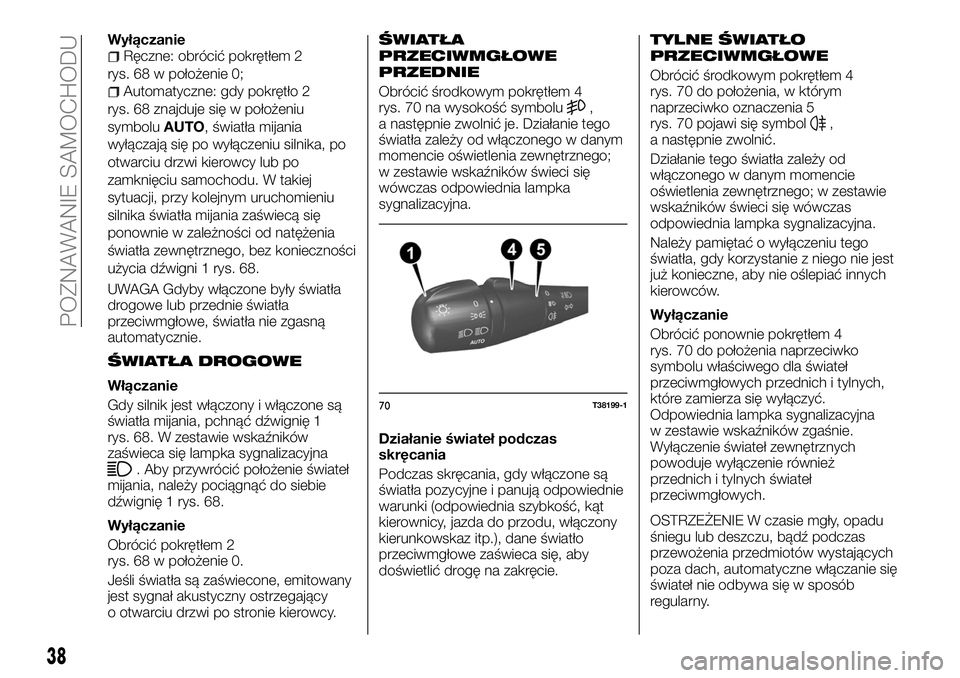 FIAT TALENTO 2018 Instrukcja obsługi (in Polish) WyłączanieRęczne: obrócić pokrętłem 2
rys. 68 w położenie 0;
Automatyczne: gdy pokrętło 2
rys. 68 znajduje się w położeniu
symboluAUTO, światła mijania
wyłączają się po wyłączeni FIAT TALENTO 2018 Instrukcja obsługi (in Polish) WyłączanieRęczne: obrócić pokrętłem 2
rys. 68 w położenie 0;
Automatyczne: gdy pokrętło 2
rys. 68 znajduje się w położeniu
symboluAUTO, światła mijania
wyłączają się po wyłączeni