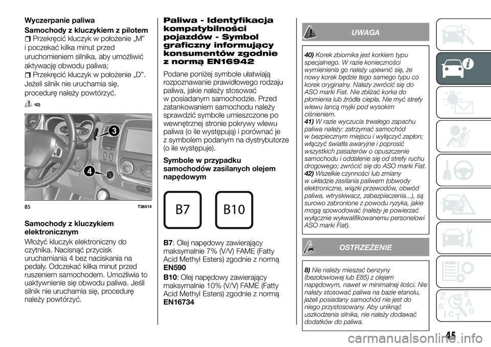 FIAT TALENTO 2018 Instrukcja obsługi (in Polish) Wyczerpanie paliwa
Samochody z kluczykiem z pilotem
Przekręcić kluczyk w położenie „M”
i poczekać kilka minut przed
uruchomieniem silnika, aby umożliwić
aktywację obwodu paliwa;
Przekręci FIAT TALENTO 2018 Instrukcja obsługi (in Polish) Wyczerpanie paliwa
Samochody z kluczykiem z pilotem
Przekręcić kluczyk w położenie „M”
i poczekać kilka minut przed
uruchomieniem silnika, aby umożliwić
aktywację obwodu paliwa;
Przekręci