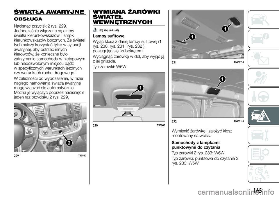 FIAT TALENTO 2021 Instrukcja obsługi (in Polish) ŚWIATŁA AWARYJNE
OBSŁUGA
Nacisnąć przycisk 2 rys. 229.
Jednocześnie włączane są cztery
światła kierunkowskazów i lampki
kierunkowskazów bocznych. Ze świateł
tych należy korzystać tylk FIAT TALENTO 2021 Instrukcja obsługi (in Polish) ŚWIATŁA AWARYJNE
OBSŁUGA
Nacisnąć przycisk 2 rys. 229.
Jednocześnie włączane są cztery
światła kierunkowskazów i lampki
kierunkowskazów bocznych. Ze świateł
tych należy korzystać tylk