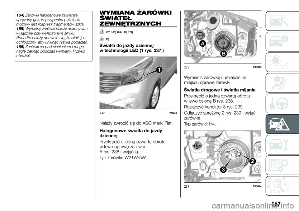 FIAT TALENTO 2021 Instrukcja obsługi (in Polish) 164)Żarówki halogenowe zawierają
sprężony gaz, w przypadku pęknięcia
możliwy jest rozprysk fragmentów szkła.
165)Wymiany żarówki należy dokonywać
wyłącznie przy wyłączonym silniku.
P FIAT TALENTO 2021 Instrukcja obsługi (in Polish) 164)Żarówki halogenowe zawierają
sprężony gaz, w przypadku pęknięcia
możliwy jest rozprysk fragmentów szkła.
165)Wymiany żarówki należy dokonywać
wyłącznie przy wyłączonym silniku.
P
