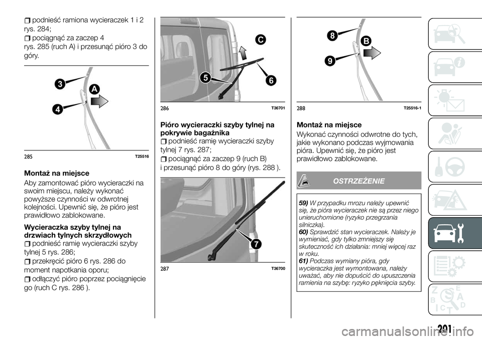 FIAT TALENTO 2021 Instrukcja obsługi (in Polish) podnieść ramiona wycieraczek1i2
rys. 284;
pociągnąć za zaczep 4
rys. 285 (ruch A) i przesunąć pióro 3 do
góry.
Montaż na miejsce
Aby zamontować pióro wycieraczki na
swoim miejscu, należy FIAT TALENTO 2021 Instrukcja obsługi (in Polish) podnieść ramiona wycieraczek1i2
rys. 284;
pociągnąć za zaczep 4
rys. 285 (ruch A) i przesunąć pióro 3 do
góry.
Montaż na miejsce
Aby zamontować pióro wycieraczki na
swoim miejscu, należy