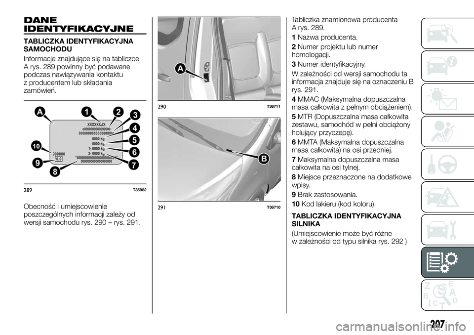 FIAT TALENTO 2021 Instrukcja obsługi (in Polish) DANE
IDENTYFIKACYJNE
TABLICZKA IDENTYFIKACYJNA
SAMOCHODU
Informacje znajdujące się na tabliczce
A rys. 289 powinny być podawane
podczas nawiązywania kontaktu
z producentem lub składania
zamówie FIAT TALENTO 2021 Instrukcja obsługi (in Polish) DANE
IDENTYFIKACYJNE
TABLICZKA IDENTYFIKACYJNA
SAMOCHODU
Informacje znajdujące się na tabliczce
A rys. 289 powinny być podawane
podczas nawiązywania kontaktu
z producentem lub składania
zamówie