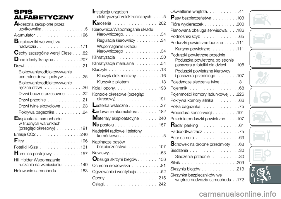 FIAT TALENTO 2019 Instrukcja obsługi (in Polish) SPIS
ALFABETYCZNY
Akcesoria zakupione przez
użytkownika................5
Akumulator................196
Bezpieczniki we wnętrzu
nadwozia................171
Cechy szczególne wersji Diesel....82
Dane FIAT TALENTO 2019 Instrukcja obsługi (in Polish) SPIS
ALFABETYCZNY
Akcesoria zakupione przez
użytkownika................5
Akumulator................196
Bezpieczniki we wnętrzu
nadwozia................171
Cechy szczególne wersji Diesel....82
Dane