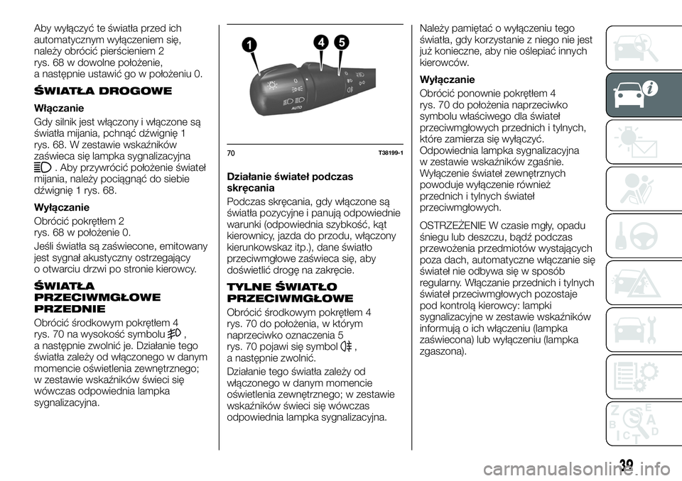 FIAT TALENTO 2021  Instrukcja obsługi (in Polish) Aby wyłączyć te światła przed ich
automatycznym wyłączeniem się,
należy obrócić pierścieniem 2
rys. 68 w dowolne położenie,
a następnie ustawić go w położeniu 0.
ŚWIATŁA DROGOWE
W�