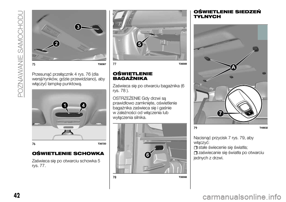 FIAT TALENTO 2021  Instrukcja obsługi (in Polish) Przesunąć przełącznik 4 rys. 76 (dla
wersji/rynków, gdzie przewidziano), aby
włączyć lampkę punktową.
OŚWIETLENIE SCHOWKA
Zaświeca się po otwarciu schowka 5
rys. 77.
OŚWIETLENIE
BAGAŻNI