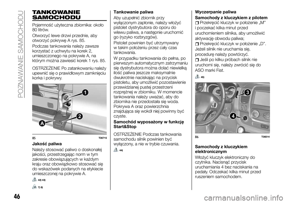 FIAT TALENTO 2021  Instrukcja obsługi (in Polish) TANKOWANIE
SAMOCHODU
Pojemność użyteczna zbiornika: około
80 litrów.
Otworzyć lewe drzwi przednie, aby
otworzyć pokrywę A rys. 85.
Podczas tankowania należy zawsze
korzystać z uchwytu na kor