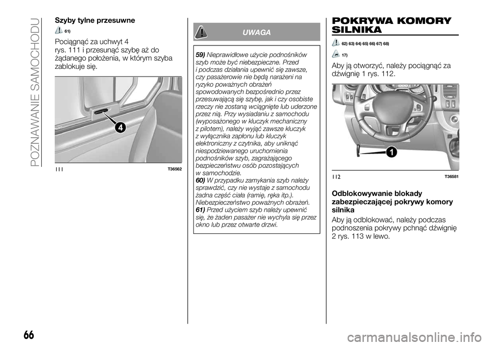 FIAT TALENTO 2021  Instrukcja obsługi (in Polish) Szyby tylne przesuwne
61)
Pociągnąć za uchwyt 4
rys. 111 i przesunąć szybę aż do
żądanego położenia, w którym szyba
zablokuje się.
UWAGA
59)Nieprawidłowe użycie podnośników
szyb może