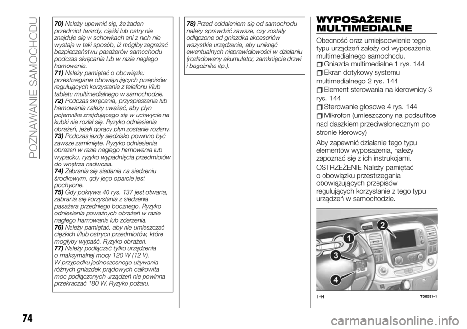 FIAT TALENTO 2021  Instrukcja obsługi (in Polish) 70)Należy upewnić się, że żaden
przedmiot twardy, ciężki lub ostry nie
znajduje się w schowkach ani z nich nie
wystaje w taki sposób, iż mógłby zagrażać
bezpieczeństwu pasażerów samoc