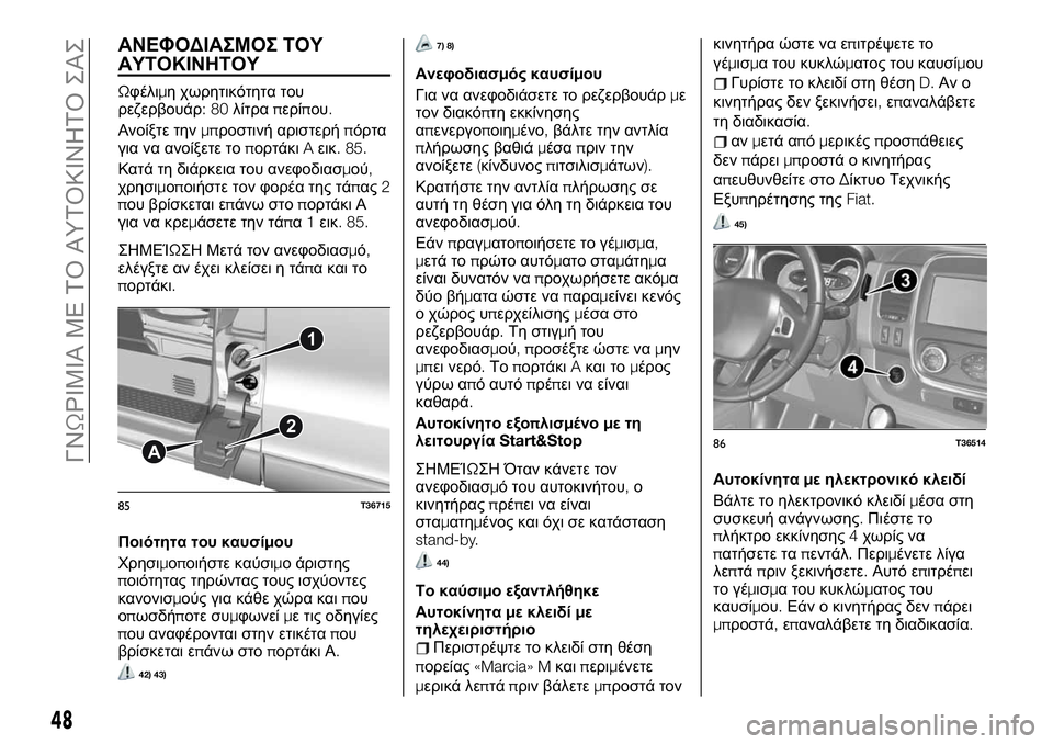 FIAT TALENTO 2020  ΒΙΒΛΙΟ ΧΡΗΣΗΣ ΚΑΙ ΣΥΝΤΗΡΗΣΗΣ (in Greek) ΑΝΕΦΟΔΙΑΣΜΟΣ ΤΟΥ
ΑΥΤΟΚΙΝΗΤΟΥ
Ωφέλιμη χωρητικότητα του
ρεζερβουάρ:80λίτραπερίπου.
Ανοίξτε τηνμπροστινή αρισ�