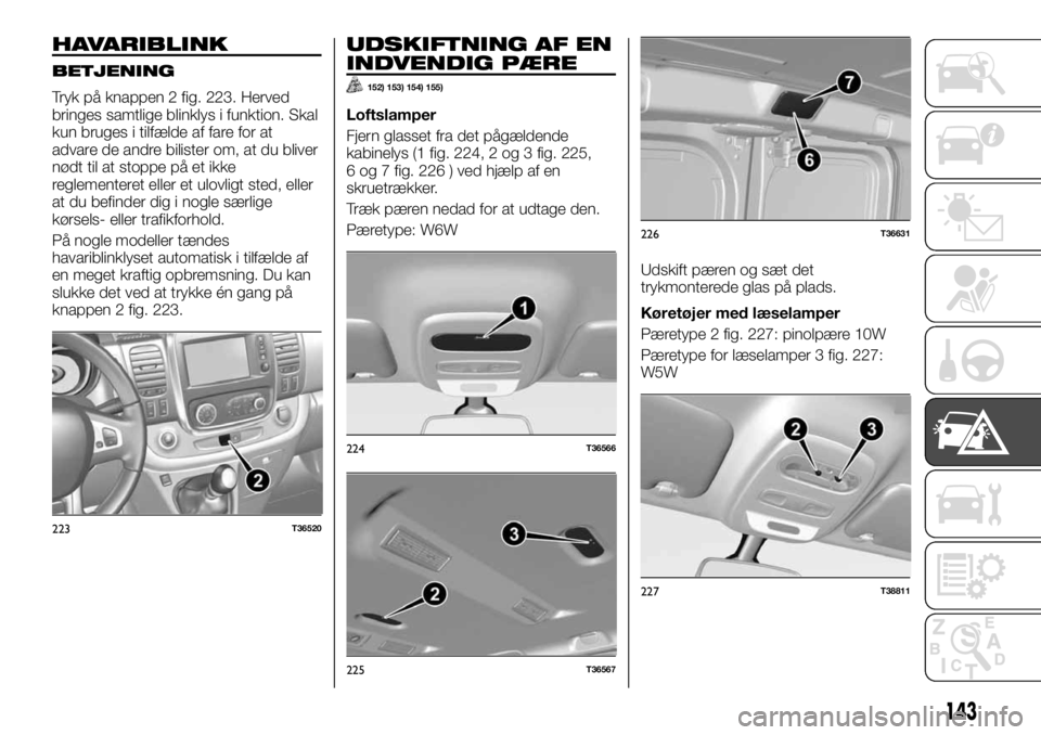 FIAT TALENTO 2017 Brugs- og vedligeholdelsesvejledning (in Danish) HAVARIBLINK
BETJENING
Tryk på knappen 2 fig. 223. Herved
bringes samtlige blinklys i funktion. Skal
kun bruges i tilfælde af fare for at
advare de andre bilister om, at du bliver
nødt til at stoppe FIAT TALENTO 2017 Brugs- og vedligeholdelsesvejledning (in Danish) HAVARIBLINK
BETJENING
Tryk på knappen 2 fig. 223. Herved
bringes samtlige blinklys i funktion. Skal
kun bruges i tilfælde af fare for at
advare de andre bilister om, at du bliver
nødt til at stoppe