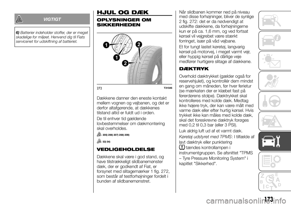 FIAT TALENTO 2017  Brugs- og vedligeholdelsesvejledning (in Danish) VIGTIGT
6)Batterier indeholder stoffer, der er meget
skadelige for miljøet. Henvend dig til Fiats
servicenet for udskiftning af batteriet.
HJUL OG DÆK
OPLYSNINGER OM
SIKKERHEDEN
Dækkene danner den 