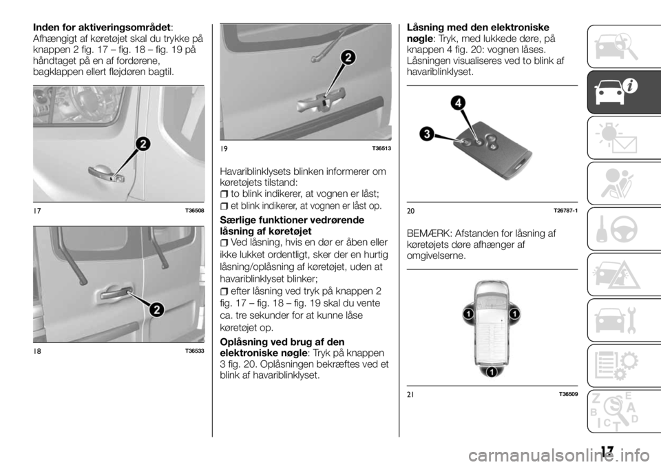 FIAT TALENTO 2017 Brugs- og vedligeholdelsesvejledning (in Danish) Inden for aktiveringsområdet:
Afhængigt af køretøjet skal du trykke på
knappen 2 fig. 17 – fig. 18 – fig. 19 på
håndtaget på en af fordørene,
bagklappen ellert fløjdøren bagtil.
Havarib FIAT TALENTO 2017 Brugs- og vedligeholdelsesvejledning (in Danish) Inden for aktiveringsområdet:
Afhængigt af køretøjet skal du trykke på
knappen 2 fig. 17 – fig. 18 – fig. 19 på
håndtaget på en af fordørene,
bagklappen ellert fløjdøren bagtil.
Havarib