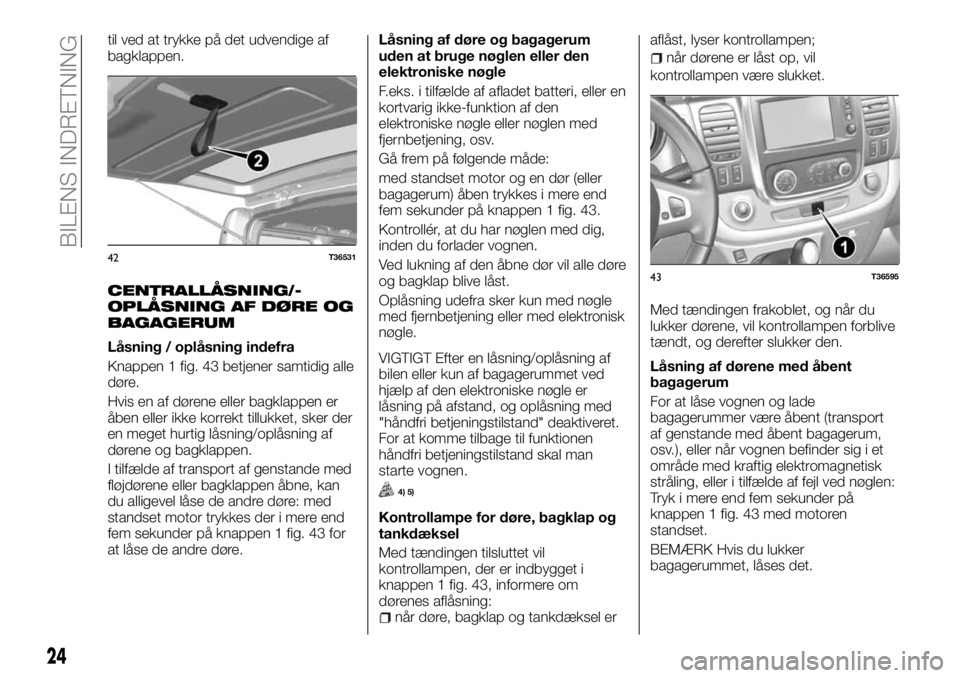 FIAT TALENTO 2017  Brugs- og vedligeholdelsesvejledning (in Danish) til ved at trykke på det udvendige af
bagklappen.
CENTRALLÅSNING/-
OPLÅSNING AF DØRE OG
BAGAGERUM
Låsning / oplåsning indefra
Knappen 1 fig. 43 betjener samtidig alle
døre.
Hvis en af dørene e
