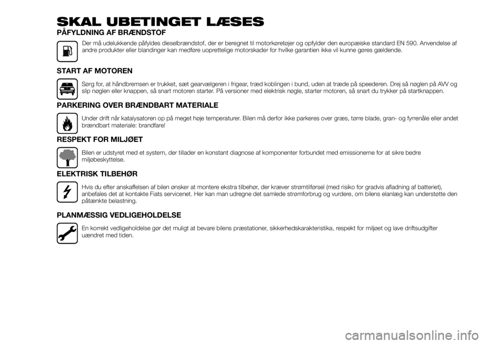 FIAT TALENTO 2017  Brugs- og vedligeholdelsesvejledning (in Danish) SKAL UBETINGET LÆSES
PÅFYLDNING AF BRÆNDSTOF
Der må udelukkende påfyldes dieselbrændstof, der er beregnet til motorkøretøjer og opfylder den europæiske standard EN 590. Anvendelse af
andre pr