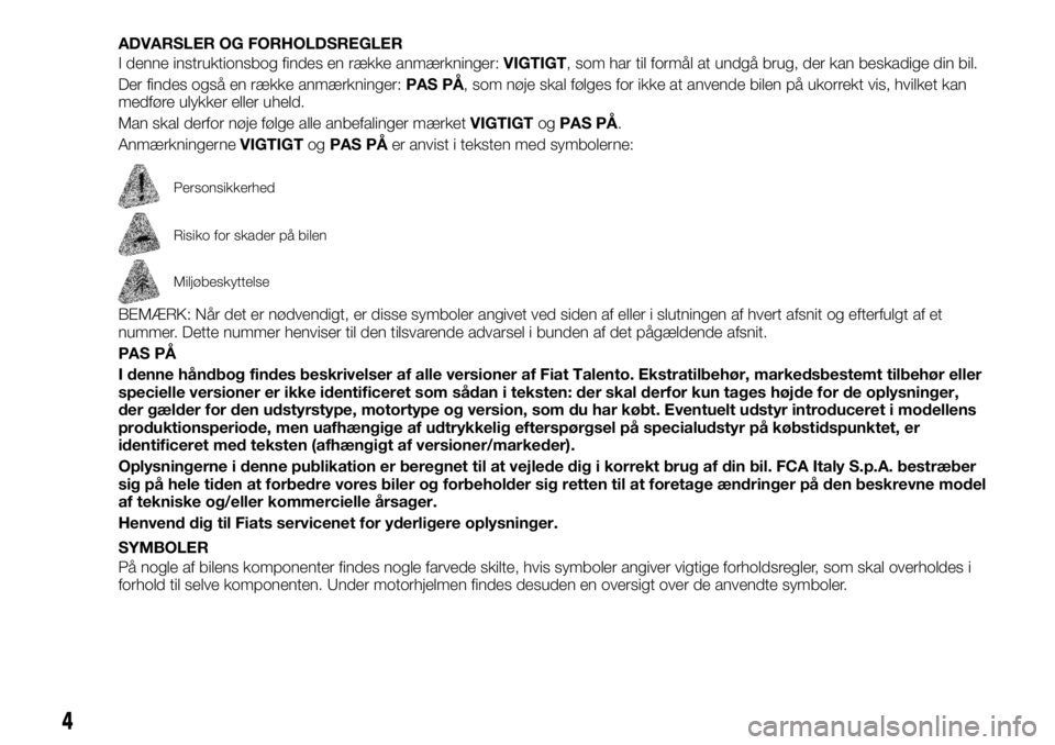 FIAT TALENTO 2017 Brugs- og vedligeholdelsesvejledning (in Danish) ADVARSLER OG FORHOLDSREGLER
I denne instruktionsbog findes en række anmærkninger:VIGTIGT, som har til formål at undgå brug, der kan beskadige din bil.
Der findes også en række anmærkninger:PAS FIAT TALENTO 2017 Brugs- og vedligeholdelsesvejledning (in Danish) ADVARSLER OG FORHOLDSREGLER
I denne instruktionsbog findes en række anmærkninger:VIGTIGT, som har til formål at undgå brug, der kan beskadige din bil.
Der findes også en række anmærkninger:PAS