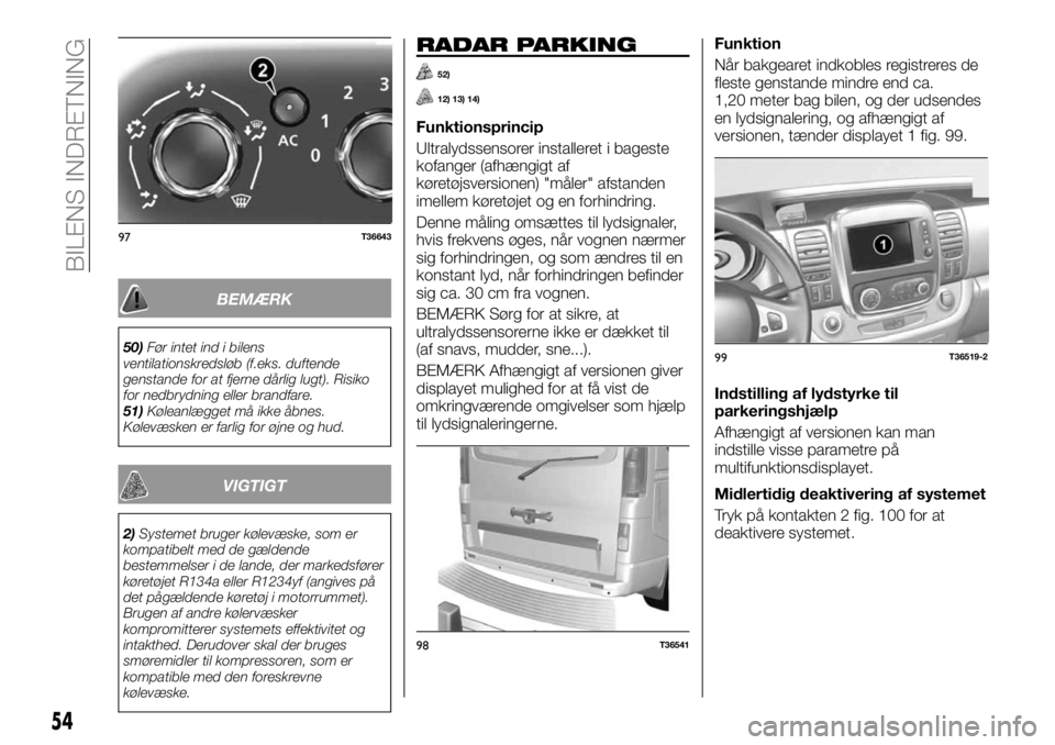 FIAT TALENTO 2017  Brugs- og vedligeholdelsesvejledning (in Danish) BEMÆRK
50)Før intet ind i bilens
ventilationskredsløb (f.eks. duftende
genstande for at fjerne dårlig lugt). Risiko
for nedbrydning eller brandfare.
51)Køleanlægget må ikke åbnes.
Kølevæsken