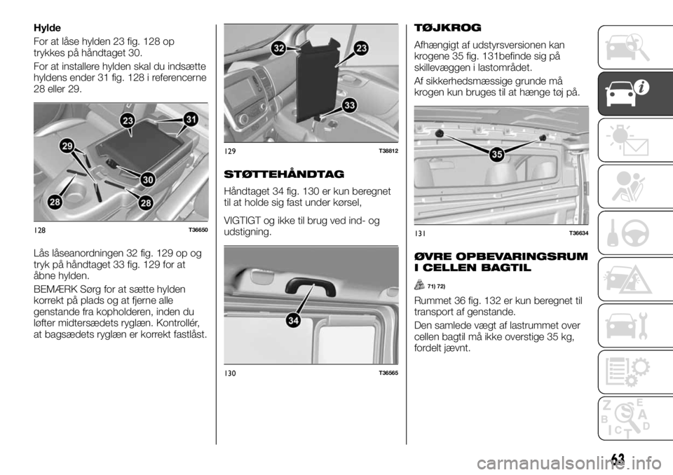 FIAT TALENTO 2017 Brugs- og vedligeholdelsesvejledning (in Danish) Hylde
For at låse hylden 23 fig. 128 op
trykkes på håndtaget 30.
For at installere hylden skal du indsætte
hyldens ender 31 fig. 128 i referencerne
28 eller 29.
Lås låseanordningen 32 fig. 129 o FIAT TALENTO 2017 Brugs- og vedligeholdelsesvejledning (in Danish) Hylde
For at låse hylden 23 fig. 128 op
trykkes på håndtaget 30.
For at installere hylden skal du indsætte
hyldens ender 31 fig. 128 i referencerne
28 eller 29.
Lås låseanordningen 32 fig. 129 o