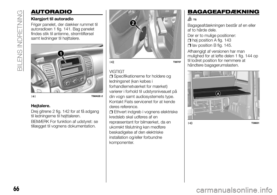 FIAT TALENTO 2017 Brugs- og vedligeholdelsesvejledning (in Danish) AUTORADIO
Klargjort til autoradio
Frigør panelet, der dækker rummet til
autoradioen 1 fig. 141. Bag panelet
findes stik til antenne, strømtilførsel
samt ledninger til højttalere.
Højtalere.
Drej FIAT TALENTO 2017 Brugs- og vedligeholdelsesvejledning (in Danish) AUTORADIO
Klargjort til autoradio
Frigør panelet, der dækker rummet til
autoradioen 1 fig. 141. Bag panelet
findes stik til antenne, strømtilførsel
samt ledninger til højttalere.
Højtalere.
Drej