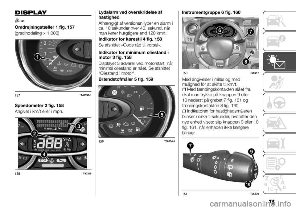 FIAT TALENTO 2017 Brugs- og vedligeholdelsesvejledning (in Danish) DISPLAY
82)
Omdrejningstæller 1 fig. 157
(gradinddeling × 1.000)
Speedometer 2 fig. 158
Angivet i km/t eller i mph.Lydalarm ved overskridelse af
hastighed
Afhængigt af versionen lyder en alarm i
ca FIAT TALENTO 2017 Brugs- og vedligeholdelsesvejledning (in Danish) DISPLAY
82)
Omdrejningstæller 1 fig. 157
(gradinddeling × 1.000)
Speedometer 2 fig. 158
Angivet i km/t eller i mph.Lydalarm ved overskridelse af
hastighed
Afhængigt af versionen lyder en alarm i
ca
