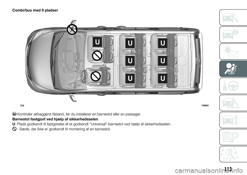FIAT TALENTO 2018 Brugs- og vedligeholdelsesvejledning (in Danish) Combi/bus med 9 pladser
Kontroller airbaggens tilstand, før du installerer en barnestol eller en passager.
Barnestol fastgjort ved hjælp af sikkerhedsselen
U: Plads godkendt til fastgørelse af et g FIAT TALENTO 2018 Brugs- og vedligeholdelsesvejledning (in Danish) Combi/bus med 9 pladser
Kontroller airbaggens tilstand, før du installerer en barnestol eller en passager.
Barnestol fastgjort ved hjælp af sikkerhedsselen
U: Plads godkendt til fastgørelse af et g