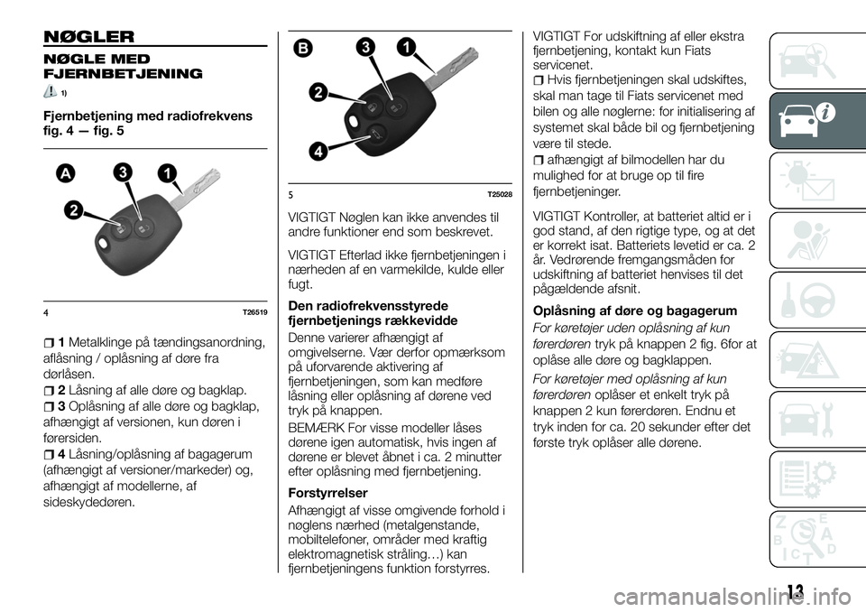 FIAT TALENTO 2018 Brugs- og vedligeholdelsesvejledning (in Danish) NØGLER
NØGLE MED
FJERNBETJENING
1)
Fjernbetjening med radiofrekvens
fig. 4 — fig. 5
1Metalklinge på tændingsanordning,
aflåsning / oplåsning af døre fra
dørlåsen.
2Låsning af alle døre og FIAT TALENTO 2018 Brugs- og vedligeholdelsesvejledning (in Danish) NØGLER
NØGLE MED
FJERNBETJENING
1)
Fjernbetjening med radiofrekvens
fig. 4 — fig. 5
1Metalklinge på tændingsanordning,
aflåsning / oplåsning af døre fra
dørlåsen.
2Låsning af alle døre og