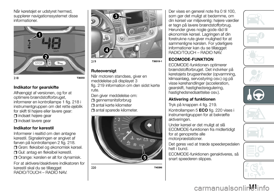 FIAT TALENTO 2018  Brugs- og vedligeholdelsesvejledning (in Danish) Når køretøjet er udstyret hermed,
supplerer navigationssystemet disse
informationer.
Indikator for gearskifte
Afhængigt af versionen, og for at
optimere brændstofforbruget,
informerer en kontroll